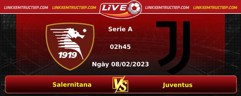Lịch thi đấu đội Salernitana vs Juventus lúc 02h45 ngày 08/02/2023