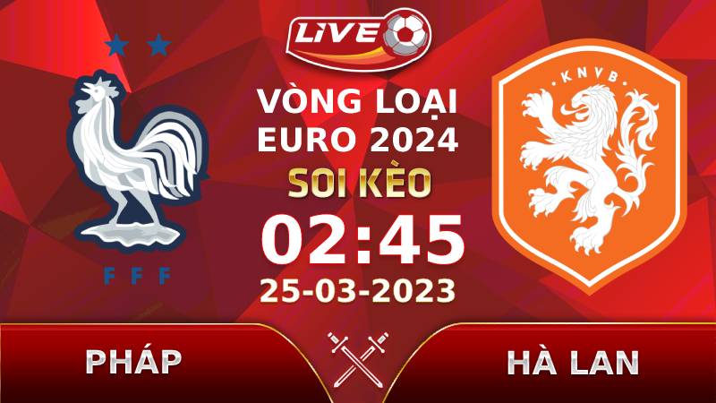 Lịch thi đấu, link xem Pháp vs Hà Lan vào lúc 02h45 ngày 25/03